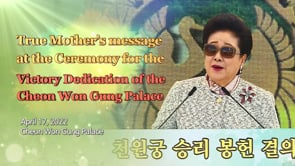 True Mother’s message at the Ceremony for the Victory Dedication of the Cheon Won Gung Palace (April 17, 2022)