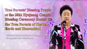 True Parents’ Blessing Prayer at the 2022 Hyojeong Cosmic Blessing Ceremony Hosted by the True Parents of Heaven, Earth and Humankind (April 16, 2022)