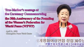 True Mother’s message at the Ceremony Commemorating the 30th Anniversary of the Founding of the Women’s Federation for World Peace (WFWP)] (April 21, 2022)